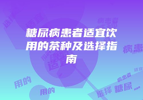 糖尿病患者适宜饮用的茶种及选择指南