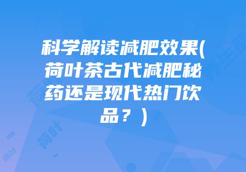 科学解读减肥效果(荷叶茶古代减肥秘药还是现代热门饮品？)