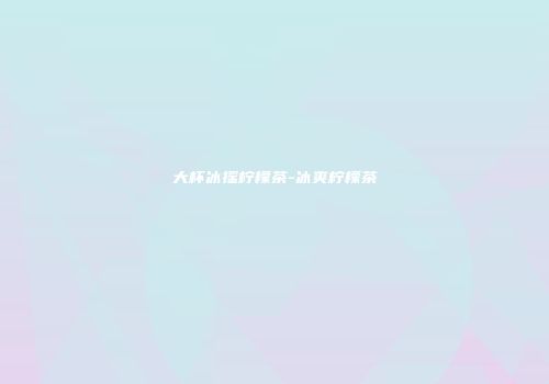 大杯冰摇柠檬茶-冰爽柠檬茶