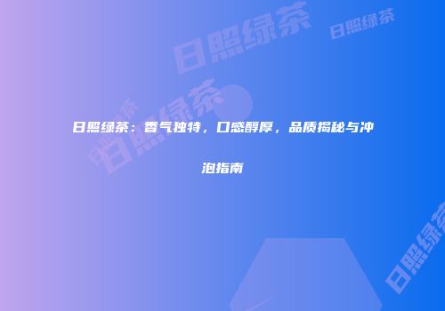 日照绿茶：香气独特，口感醇厚，品质揭秘与冲泡指南