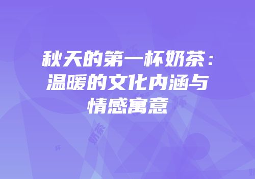 秋天的第一杯奶茶：温暖的文化内涵与情感寓意