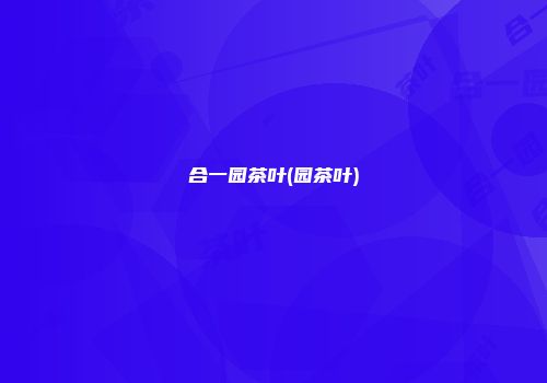 合一园茶叶(园茶叶)