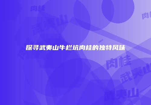 探寻武夷山牛栏坑肉桂的独特风味