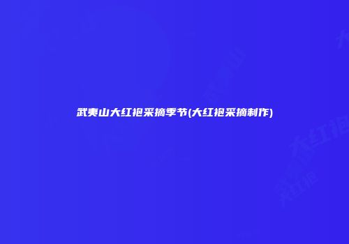 武夷山大红袍采摘季节(大红袍采摘制作)