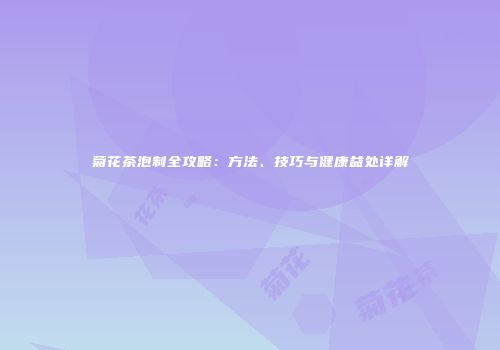 菊花茶泡制全攻略：方法、技巧与健康益处详解