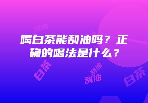 喝白茶能刮油吗？正确的喝法是什么？