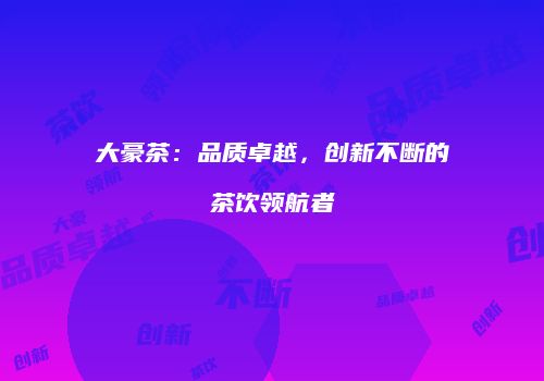 大豪茶：品质卓越，创新不断的茶饮领航者