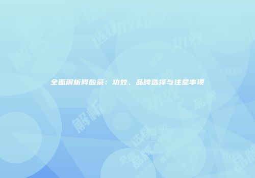 全面解析降酸茶：功效、品牌选择与注意事项