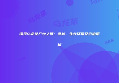 探寻乌龙茶产地之谜：品种、生长环境及价值解析
