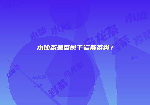 水仙茶是否属于岩茶茶类？