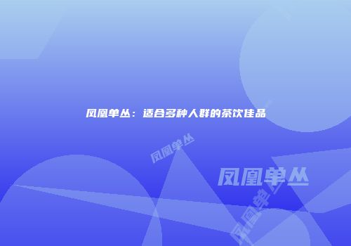 凤凰单丛：适合多种人群的茶饮佳品