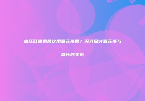 血压低者适合饮用菊花茶吗？深入探讨菊花茶与血压的关系