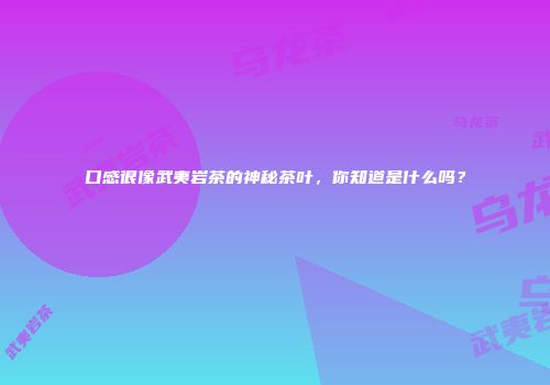 口感很像武夷岩茶的神秘茶叶，你知道是什么吗？