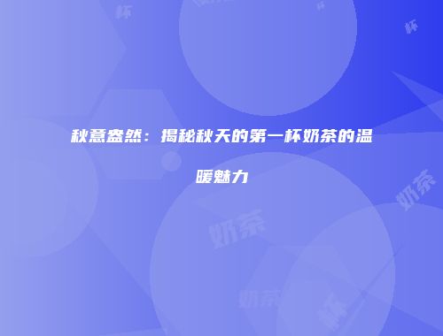 秋意盎然：揭秘秋天的第一杯奶茶的温暖魅力