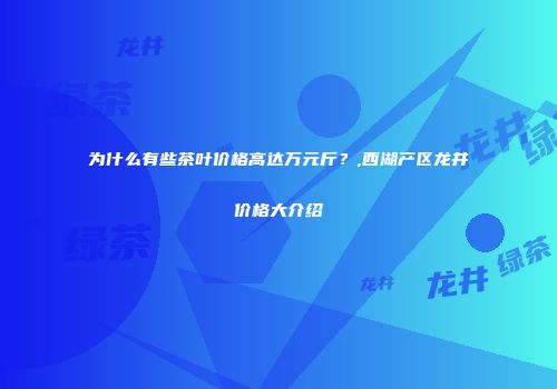 为什么有些茶叶价格高达万元斤？,西湖产区龙井价格大介绍