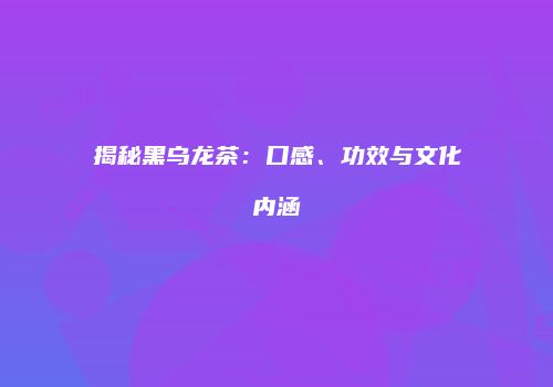 揭秘黑乌龙茶：口感、功效与文化内涵