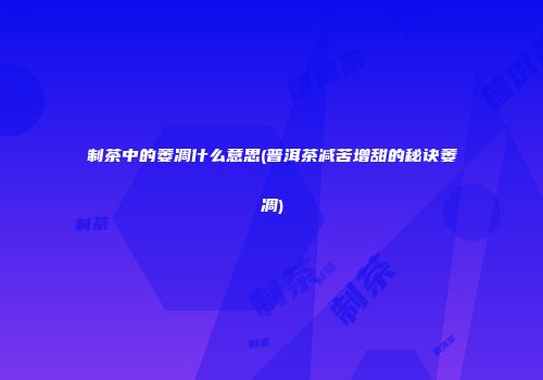 制茶中的萎凋什么意思(普洱茶减苦增甜的秘诀萎凋)