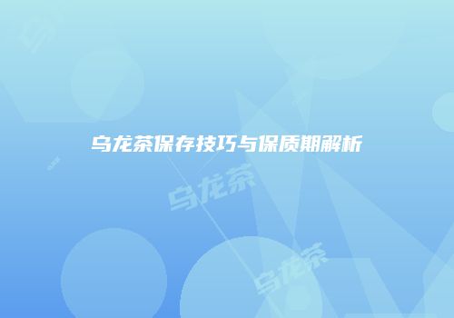 乌龙茶保存技巧与保质期解析