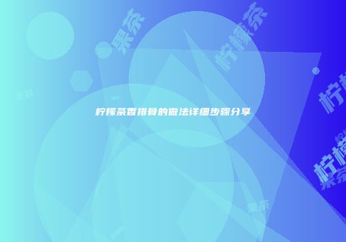 柠檬茶香排骨的做法详细步骤分享