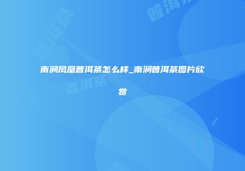 南涧凤凰普洱茶怎么样_南涧普洱茶图片欣赏