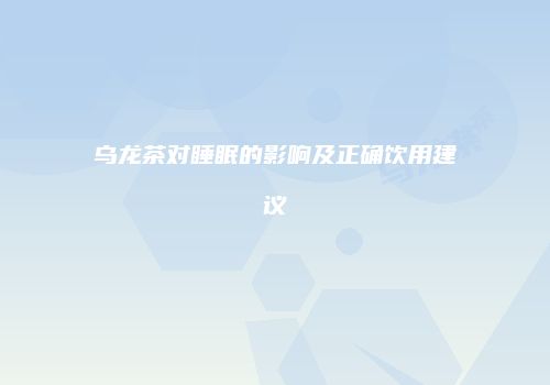 乌龙茶对睡眠的影响及正确饮用建议