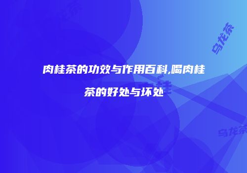 肉桂茶的功效与作用百科,喝肉桂茶的好处与坏处