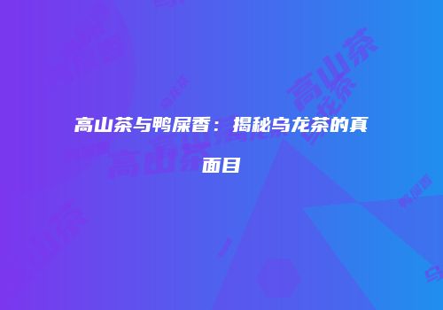 高山茶与鸭屎香：揭秘乌龙茶的真面目