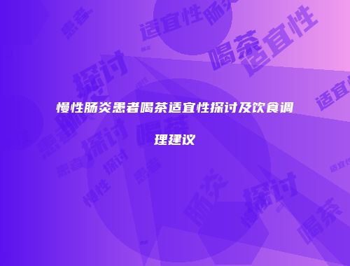慢性肠炎患者喝茶适宜性探讨及饮食调理建议