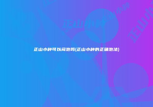 正山小种可以闷泡吗(正山小种的正确泡法)