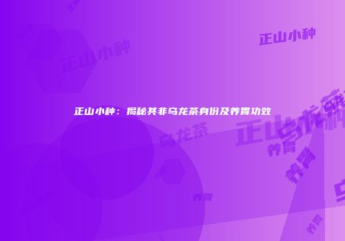 正山小种：揭秘其非乌龙茶身份及养胃功效