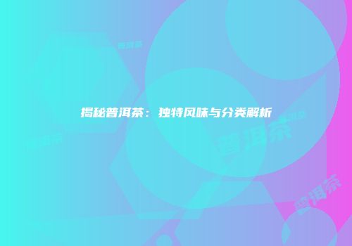 揭秘普洱茶：独特风味与分类解析