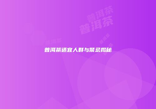 普洱茶适宜人群与禁忌揭秘