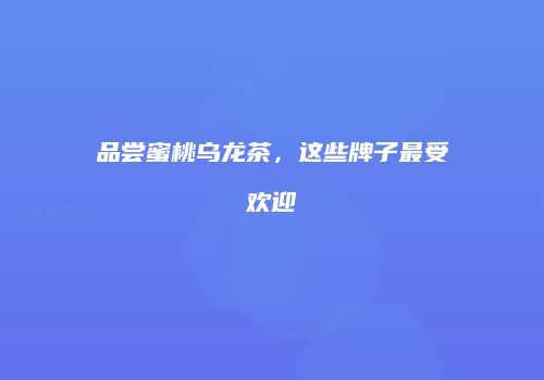 品尝蜜桃乌龙茶，这些牌子最受欢迎