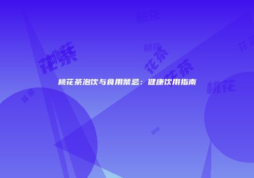 桃花茶泡饮与食用禁忌：健康饮用指南