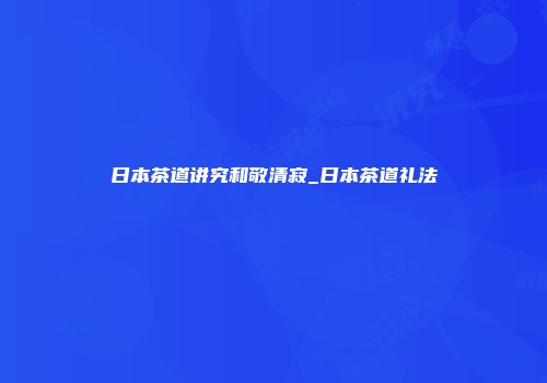 日本茶道讲究和敬清寂_日本茶道礼法