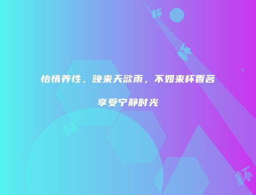 怡情养性，晚来天欲雨，不如来杯香茗享受宁静时光
