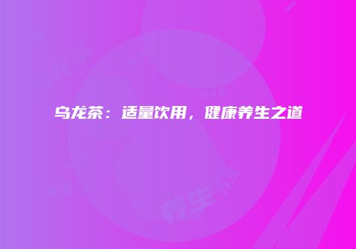 乌龙茶：适量饮用，健康养生之道