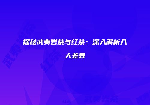 探秘武夷岩茶与红茶：深入解析八大差异