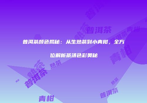 普洱茶颜色揭秘：从生熟茶到小青柑，全方位解析茶汤色彩奥秘