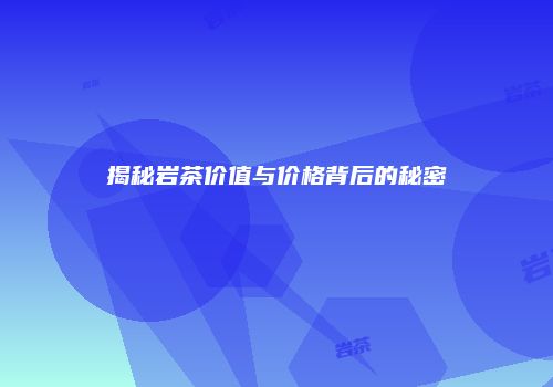 揭秘岩茶价值与价格背后的秘密