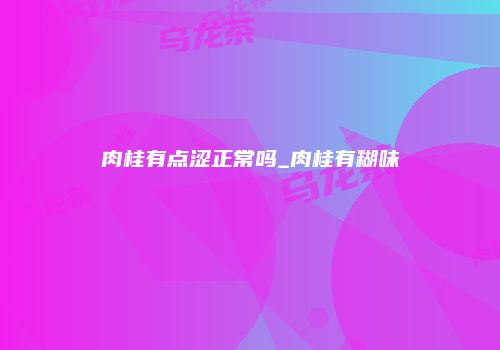 肉桂有点涩正常吗_肉桂有糊味