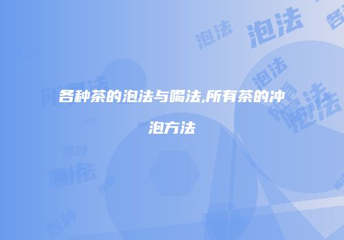 各种茶的泡法与喝法,所有茶的冲泡方法