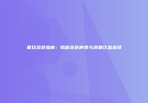 夏日凉茶指南：揭秘凉茶种类与消暑饮品选择