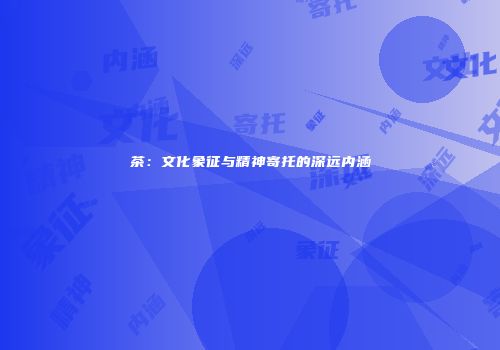 茶：文化象征与精神寄托的深远内涵
