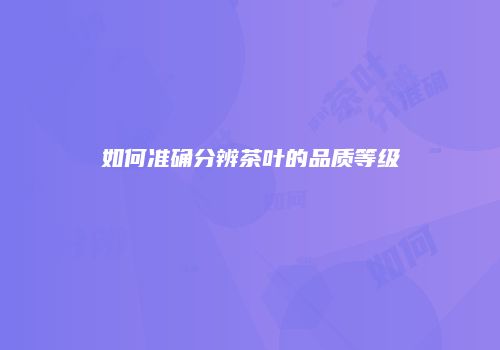 如何准确分辨茶叶的品质等级