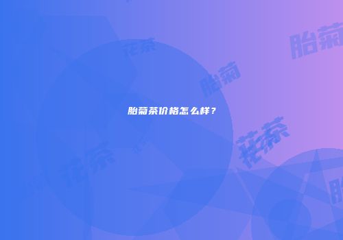 胎菊茶价格怎么样？