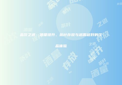 品饮之道：酒量提升、茶叶存放与越喝越好的饮品体验