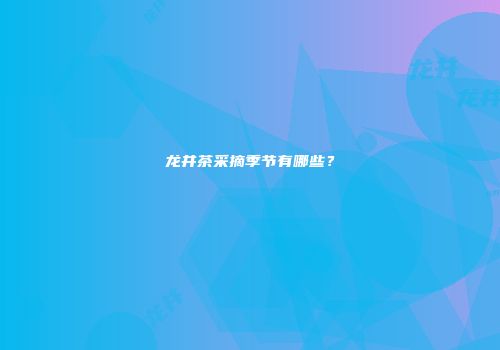龙井茶采摘季节有哪些？