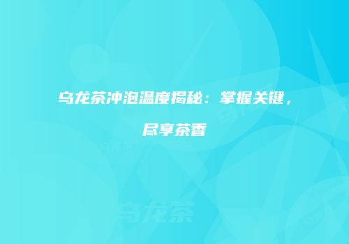 乌龙茶冲泡温度揭秘：掌握关键，尽享茶香