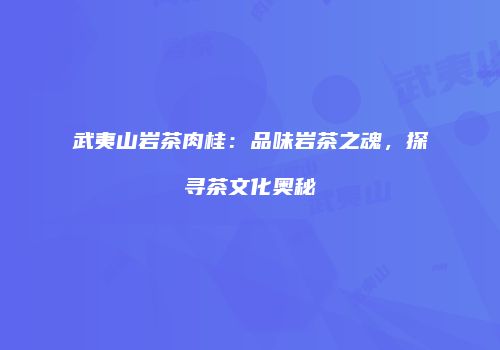 武夷山岩茶肉桂：品味岩茶之魂，探寻茶文化奥秘